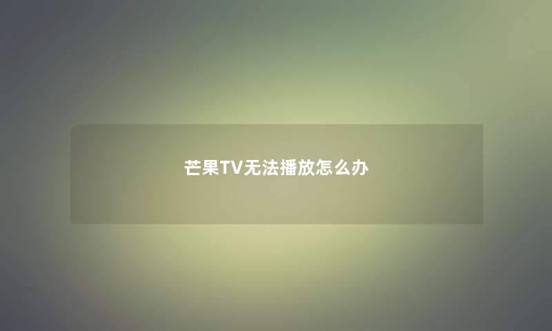 芒果TV无法播放怎么办