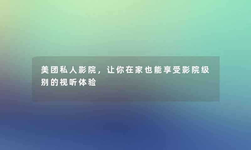 美团私人影院，让你在家也能享受影院级别的视听体验