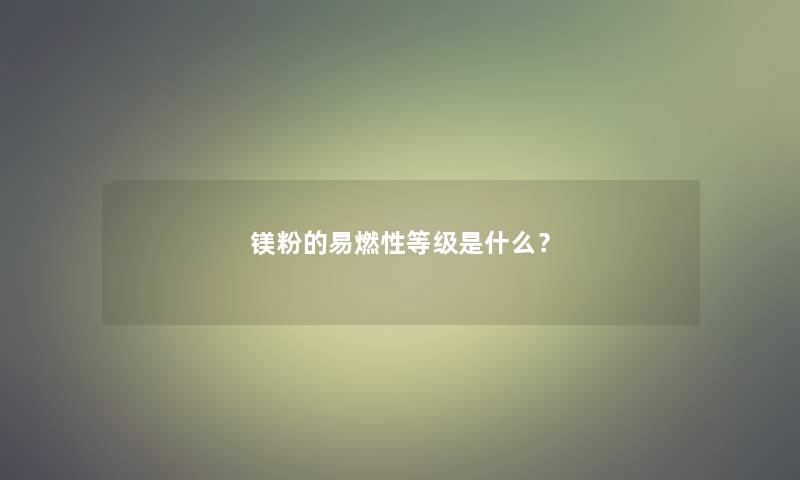 镁粉的易燃性等级是什么？