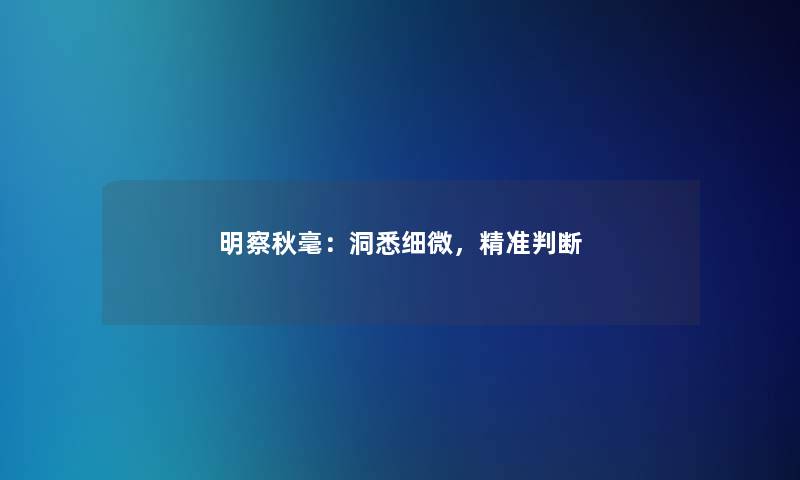 明察秋毫：洞悉细微，精准判断