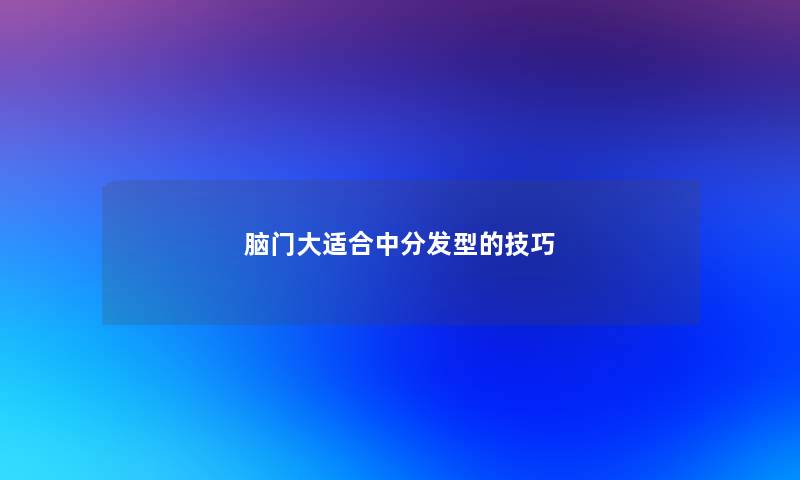 脑门大适合中分发型的技巧