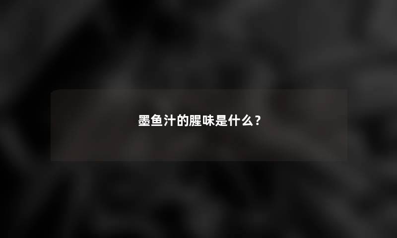 墨鱼汁的腥味是什么？