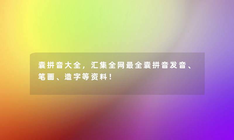 囊拼音大全，汇集全网全囊拼音发音、笔画、造字等资料！