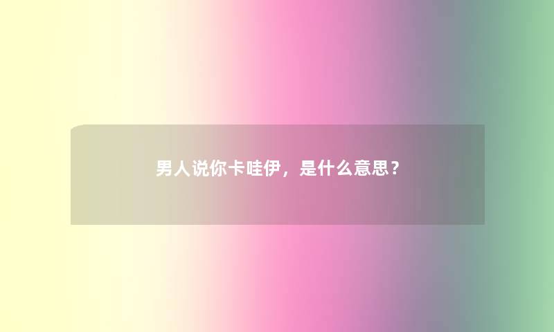 男人说你卡哇伊，是什么意思？