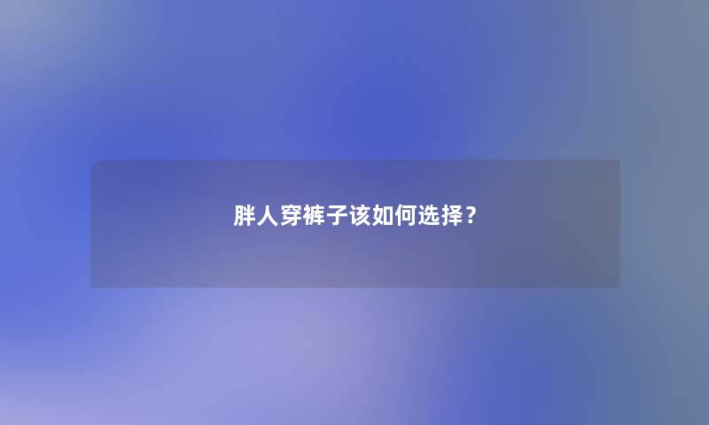 胖人穿裤子该如何选择？