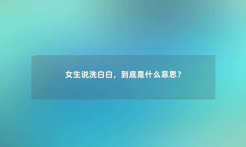 女生说洗白白，到底是什么意思？