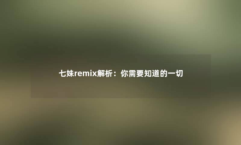 七妹remix解析：你需要知道的一切