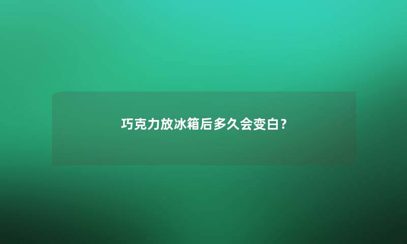 巧克力放冰箱后多久会变白？