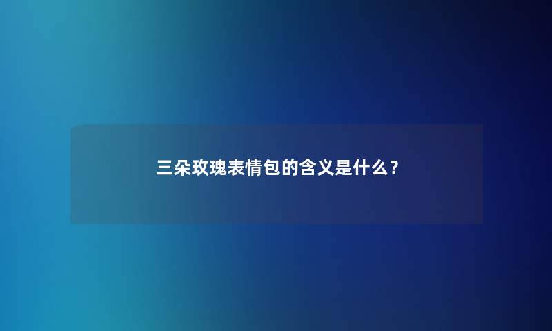 三朵玫瑰表情包的含义是什么？