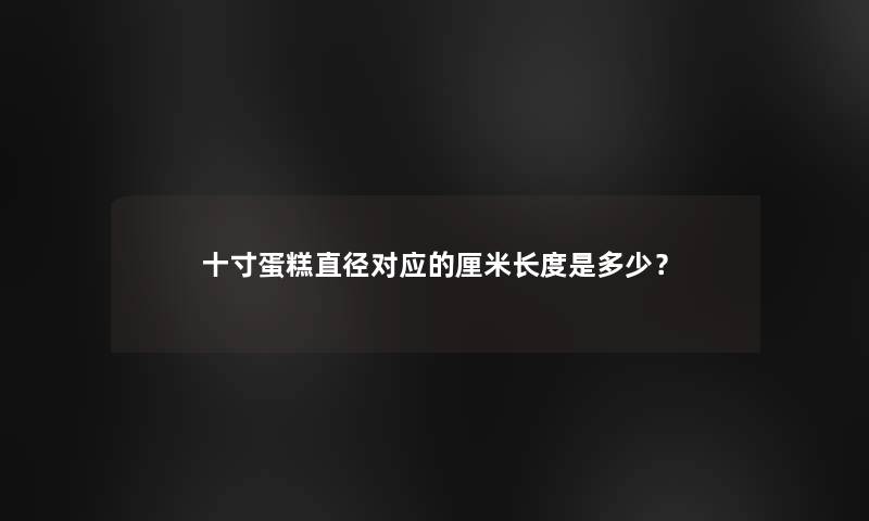 十寸蛋糕直径对应的厘米长度是多少？