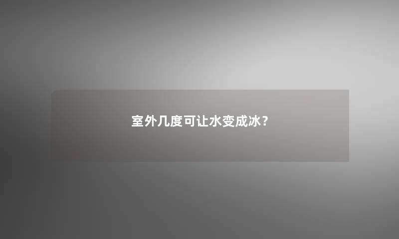 室外几度可让水变成冰？