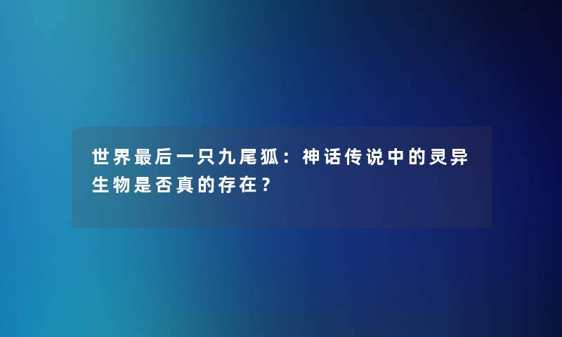 世界想说的一只九尾狐：神话传说中的灵异生物是否真的存在？