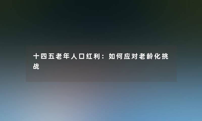 十四五老年人口红利：如何应对老龄化挑战