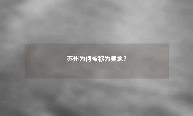 苏州为何被称为吴地？