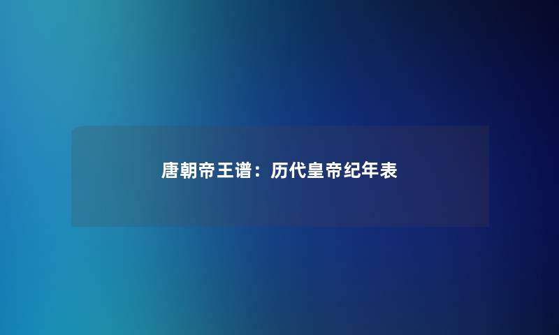 唐朝帝王谱：历代皇帝纪年表