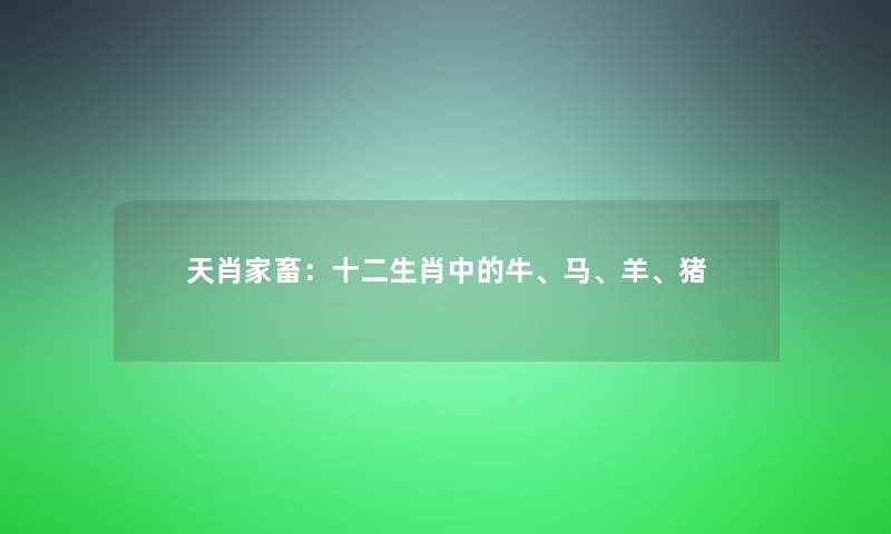 天肖家畜：十二生肖中的牛、马、羊、猪