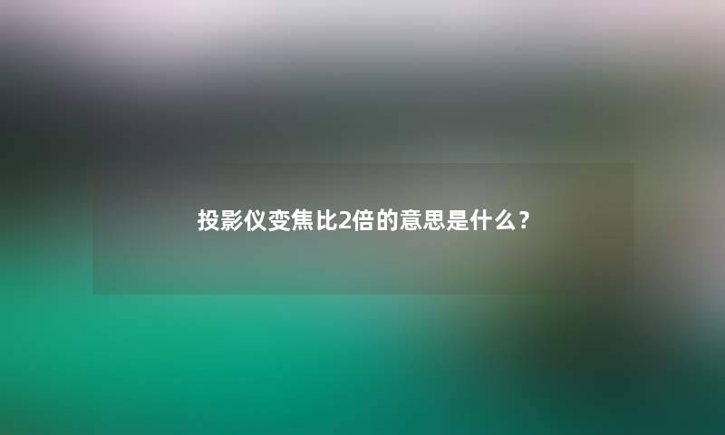 投影仪变焦比2倍的意思是什么？