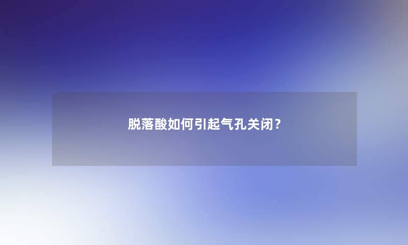 脱落酸如何引起气孔关闭？