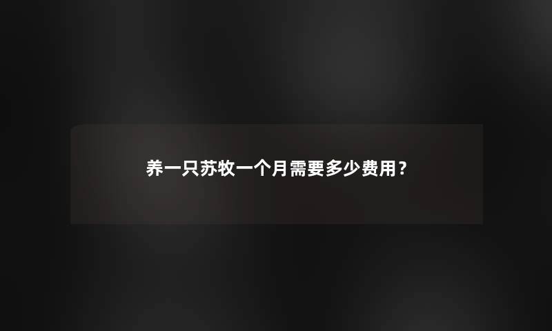 养一只苏牧一个月需要多少费用？