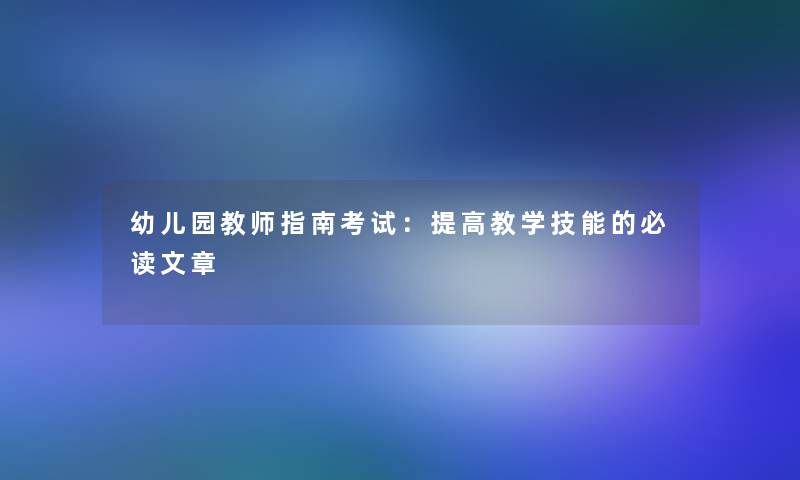 幼儿园教师指南考试：提高教学技能的必读文章