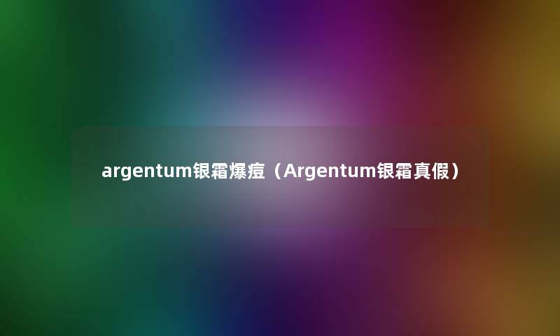 argentum银霜爆痘（Argentum银霜真假）