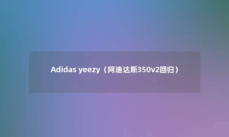 Adidas yeezy（阿迪达斯350v2回归）