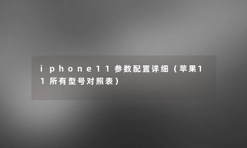 iphone11参数配置详细（苹果11所有型号对照表）