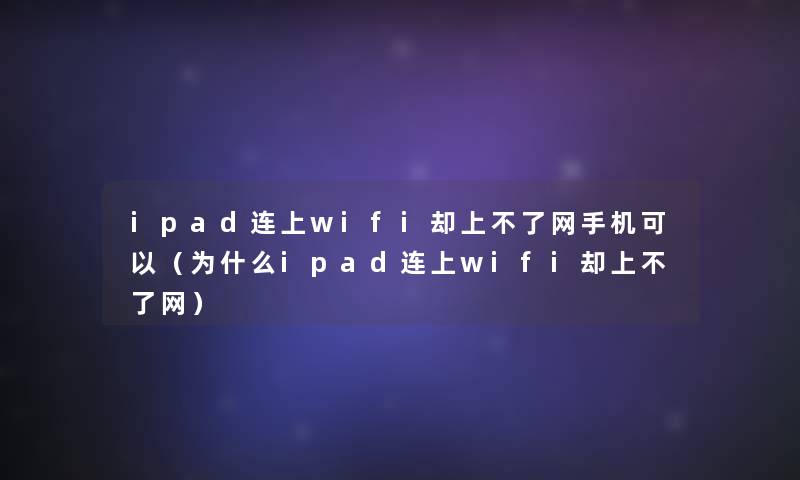 ipad连上wifi却上不了网手机可以（为什么ipad连上wifi却上不了网）