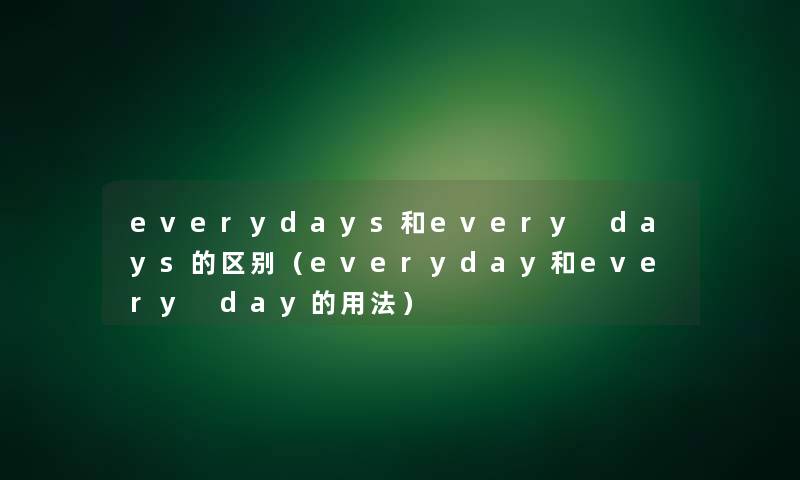 everydays和every days的区别（everyday和every day的用法）