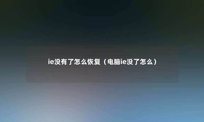 ie没有了怎么恢复（电脑ie没了怎么）