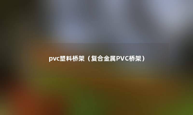 pvc塑料桥架（复合金属PVC桥架）