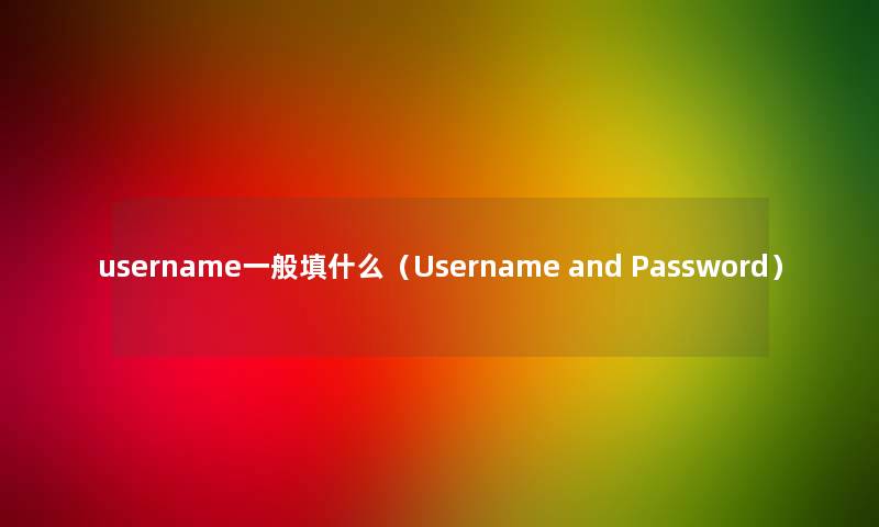 username一般填什么（Username and Password）