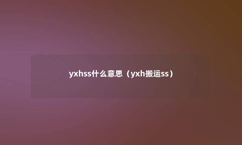 yxhss什么意思（yxh搬运ss）