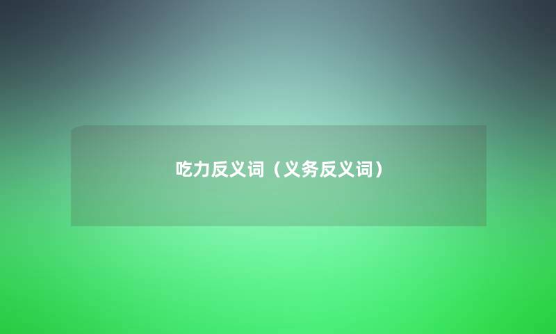 吃力反义词（义务反义词）