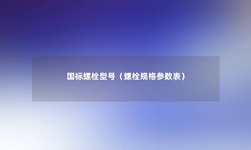 国标螺栓型号（螺栓规格参数表）