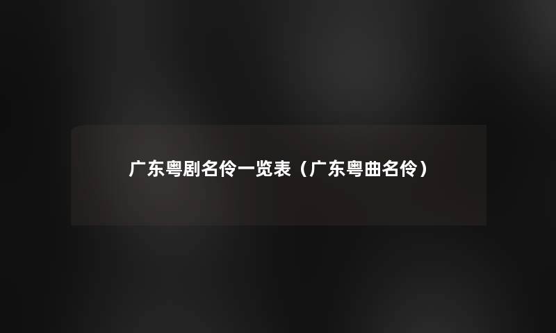 广东粤剧名伶一览表（广东粤曲名伶）