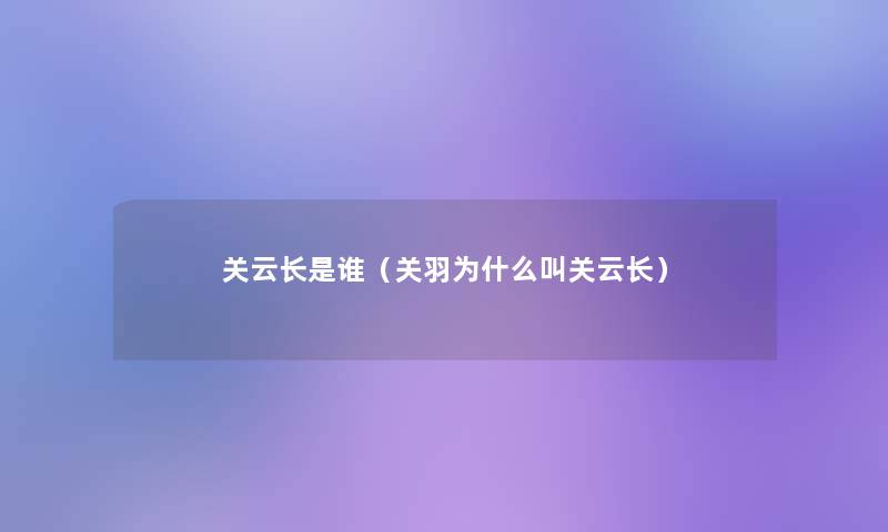 关云长是谁（关羽为什么叫关云长）