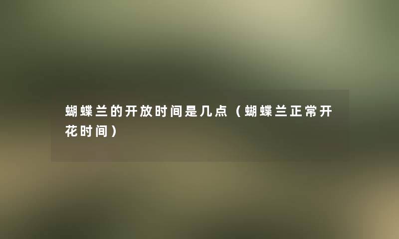 蝴蝶兰的开放时间是几点（蝴蝶兰正常开花时间）