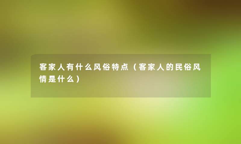 客家人有什么风俗特点（客家人的民俗风情是什么）