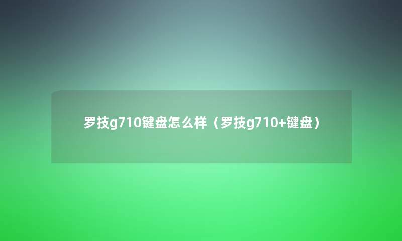 罗技g710键盘怎么样（罗技g710+键盘）