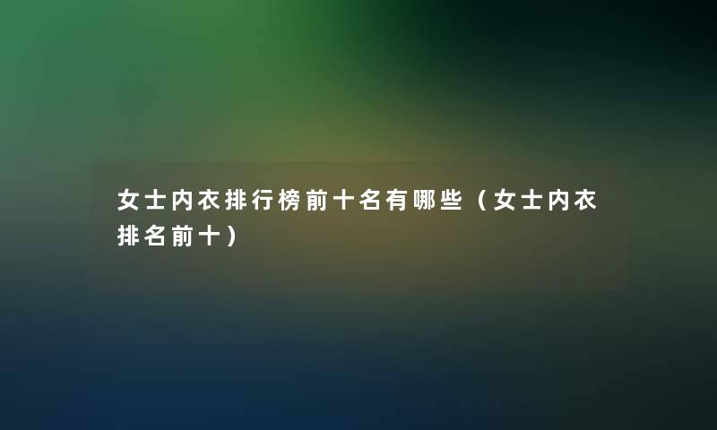 女士内衣整理榜前十名有哪些（女士内衣推荐前十）