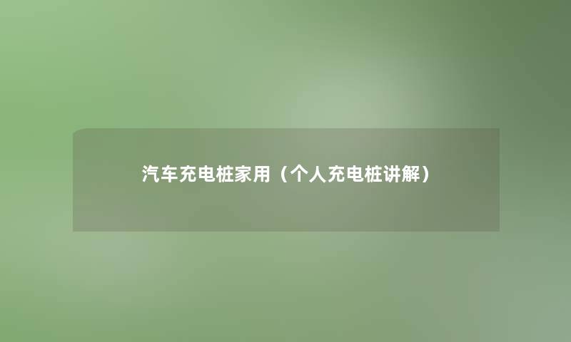 汽车充电桩家用（个人充电桩讲解）