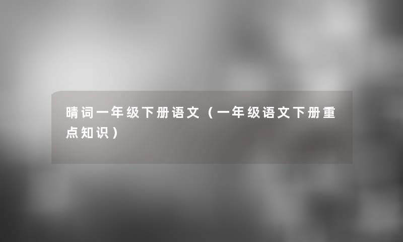 晴词一年级下册语文（一年级语文下册重点知识）