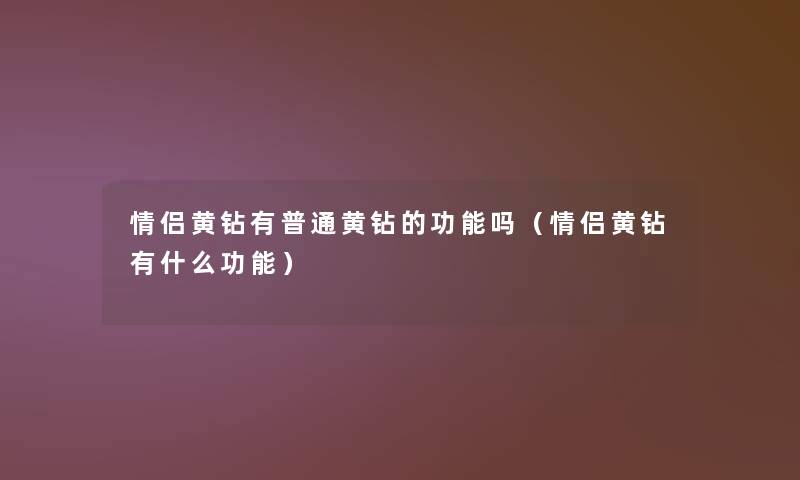 情侣黄钻有普通黄钻的功能吗（情侣黄钻有什么功能）