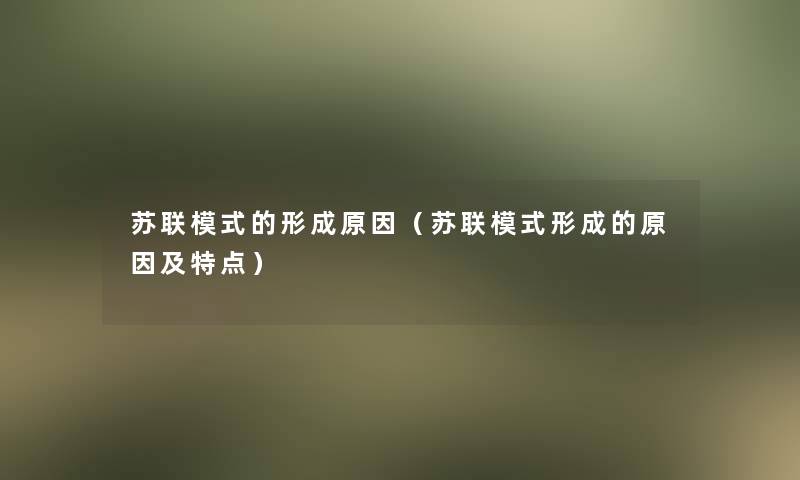 苏联模式的形成原因（苏联模式形成的原因及特点）