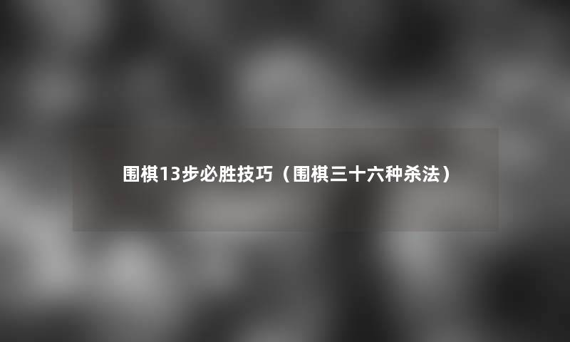 围棋13步必胜技巧（围棋三十六种杀法）