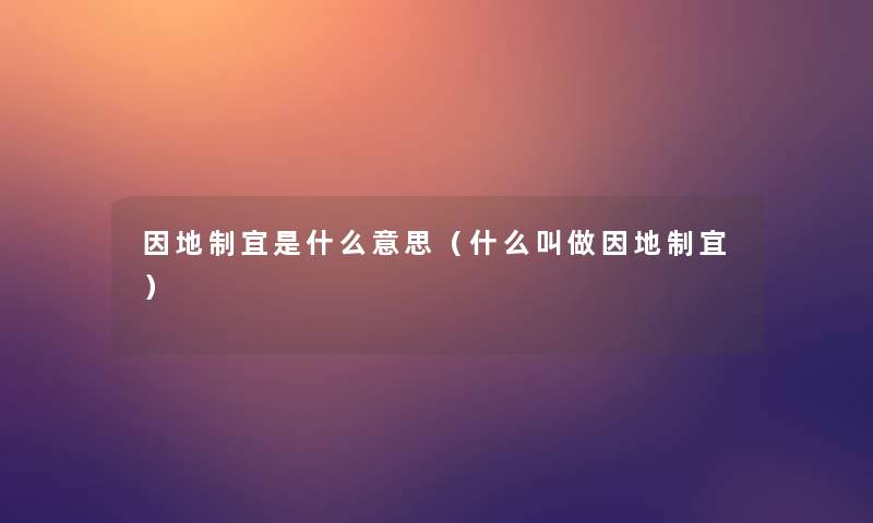 因地制宜是什么意思（什么叫做因地制宜）