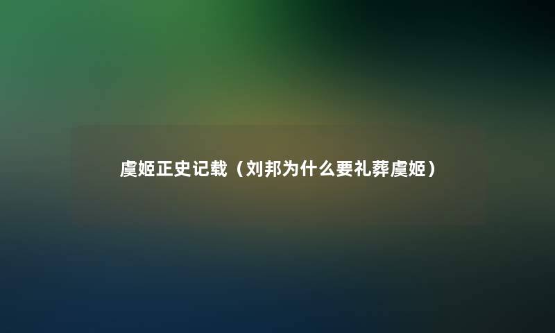 虞姬正史记载（刘邦为什么要礼葬虞姬）