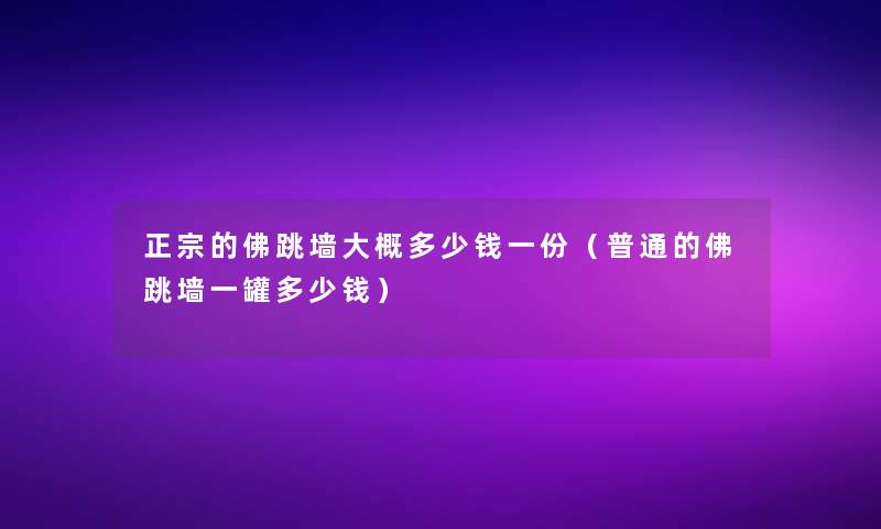 正宗的佛跳墙大概多少钱一份（普通的佛跳墙一罐多少钱）