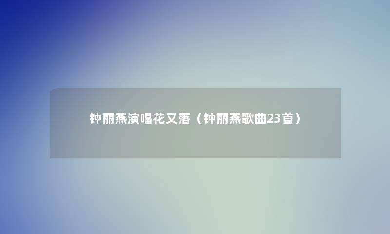 钟丽燕演唱花又落（钟丽燕歌曲23首）